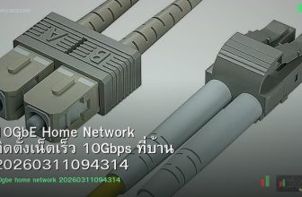 10GbE Home Network ติดตั้งเน็ตเร็ว 10Gbps ที่บ้าน 20260311094314