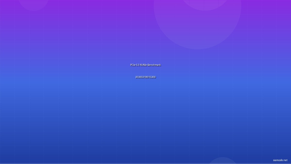 PCIe 5.0 NVMe Benchmark ทดสอบความเร็วจริง 20260318015300