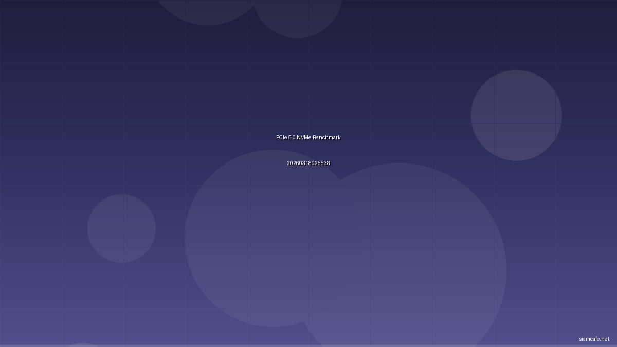 PCIe 5.0 NVMe Benchmark ทดสอบความเร็วจริง 20260318025538
