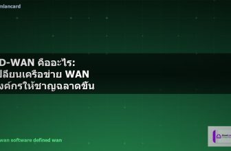 SD-WAN คืออะไร: เปลี่ยนเครือข่าย WAN องค์กรให้ชาญฉลาดขึ้น