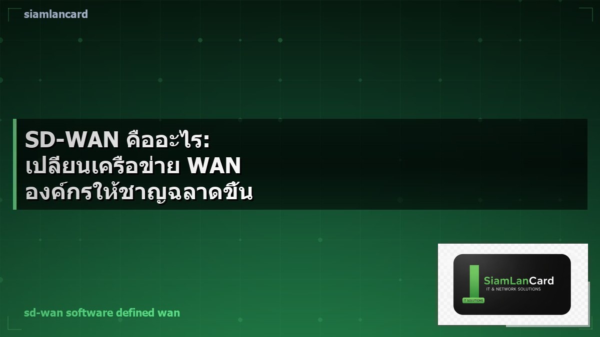 SD-WAN คืออะไร: เปลี่ยนเครือข่าย WAN องค์กรให้ชาญฉลาดขึ้น
