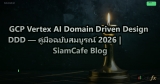 GCP Vertex AI Domain Driven Design DDD — คู่มือฉบับสมบูรณ์ 2026 | SiamCafe Blog