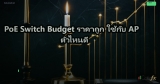 PoE Switch Budget ราคาถูก ใช้กับ AP ตัวไหนดี