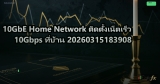 10GbE Home Network ติดตั้งเน็ตเร็ว 10Gbps ที่บ้าน 20260315183908