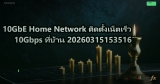 10GbE Home Network ติดตั้งเน็ตเร็ว 10Gbps ที่บ้าน 20260315153516