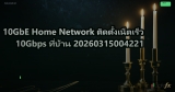 10GbE Home Network ติดตั้งเน็ตเร็ว 10Gbps ที่บ้าน 20260315004221