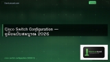 Cisco Switch Configuration — คู่มือฉบับสมบูรณ์ 2026