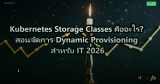 Kubernetes Storage Classes คืออะไร? สอนจัดการ Dynamic Provisioning สำหรับ IT 2026