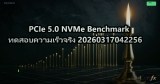 PCIe 5.0 NVMe Benchmark ทดสอบความเร็วจริง 20260317042256