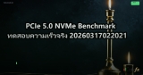 PCIe 5.0 NVMe Benchmark ทดสอบความเร็วจริง 20260317022021