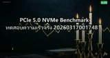 PCIe 5.0 NVMe Benchmark ทดสอบความเร็วจริง 20260317001748