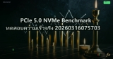 PCIe 5.0 NVMe Benchmark ทดสอบความเร็วจริง 20260316075703