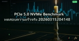 PCIe 5.0 NVMe Benchmark ทดสอบความเร็วจริง 20260315204148