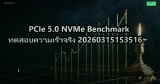 PCIe 5.0 NVMe Benchmark ทดสอบความเร็วจริง 20260315153516
