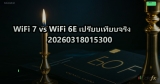 WiFi 7 vs WiFi 6E เปรียบเทียบจริง 20260318015300