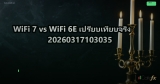 WiFi 7 vs WiFi 6E เปรียบเทียบจริง 20260317103035