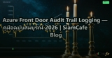 Azure Front Door Audit Trail Logging — คู่มือฉบับสมบูรณ์ 2026 | SiamCafe Blog