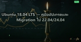 Ubuntu 18.04 LTS — คู่มืออัปเกรดและ Migration ไป 22.04/24.04