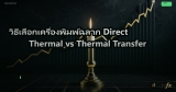 วิธีเลือกเครื่องพิมพ์ฉลาก Direct Thermal vs Thermal Transfer