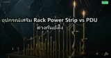 อุปกรณ์เสริม Rack Power Strip vs PDU ต่างกันยังไง