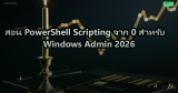 สอน PowerShell Scripting จาก 0 สำหรับ Windows Admin 2026