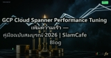 GCP Cloud Spanner Performance Tuning เพิ่มความเร็ว — คู่มือฉบับสมบูรณ์ 2026 | SiamCafe Blog