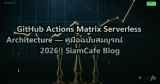 GitHub Actions Matrix Serverless Architecture — คู่มือฉบับสมบูรณ์ 2026 | SiamCafe Blog