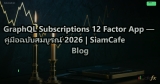 GraphQL Subscriptions 12 Factor App — คู่มือฉบับสมบูรณ์ 2026 | SiamCafe Blog