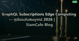 GraphQL Subscriptions Edge Computing — คู่มือฉบับสมบูรณ์ 2026 | SiamCafe Blog