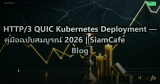 HTTP/3 QUIC Kubernetes Deployment — คู่มือฉบับสมบูรณ์ 2026 | SiamCafe Blog