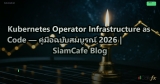 Kubernetes Operator Infrastructure as Code — คู่มือฉบับสมบูรณ์ 2026 | SiamCafe Blog