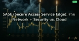 SASE (Secure Access Service Edge): รวม Network + Security บน Cloud