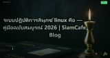 ระบบปฏิบัติการลินุกซ์ linux คือ — คู่มือฉบับสมบูรณ์ 2026 | SiamCafe Blog