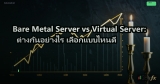 Bare Metal Server vs Virtual Server: ต่างกันอย่างไร เลือกแบบไหนดี