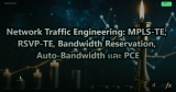 Network Traffic Engineering: MPLS-TE, RSVP-TE, Bandwidth Reservation, Auto-Bandwidth และ PCE