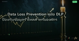 Data Loss Prevention คู่มือ DLP ป้องกันข้อมูลรั่วไหลสำหรับองค์กร