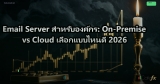Email Server สำหรับองค์กร: On-Premise vs Cloud เลือกแบบไหนดี 2026