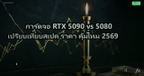 การ์ดจอ RTX 5090 vs 5080 เปรียบเทียบสเปค ราคา คุ้มไหม 2569
