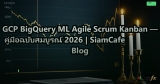 GCP BigQuery ML Agile Scrum Kanban — คู่มือฉบับสมบูรณ์ 2026 | SiamCafe Blog