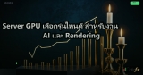 Server GPU เลือกรุ่นไหนดี สำหรับงาน AI และ Rendering