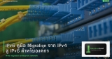 IPv6 คู่มือ Migration จาก IPv4 สู่ IPv6 สำหรับองค์กร