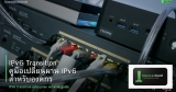 IPv6 Transition คู่มือเปลี่ยนผ่าน IPv6 สำหรับองค์กร