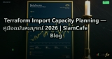 Terraform Import Capacity Planning — คู่มือฉบับสมบูรณ์ 2026 | SiamCafe Blog