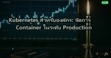 Kubernetes สำหรับองค์กร: จัดการ Container ในระดับ Production