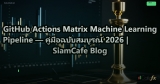 GitHub Actions Matrix Machine Learning Pipeline — คู่มือฉบับสมบูรณ์ 2026 | SiamCafe Blog