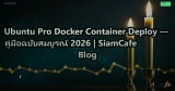 Ubuntu Pro Docker Container Deploy — คู่มือฉบับสมบูรณ์ 2026 | SiamCafe Blog