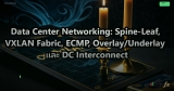 Data Center Networking: Spine-Leaf, VXLAN Fabric, ECMP, Overlay/Underlay และ DC Interconnect