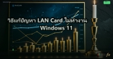 วิธีแก้ปัญหา LAN Card ไม่ทำงาน Windows 11